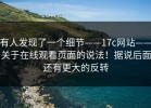 有人发现了一个细节——17c网站——关于在线观看页面的说法！据说后面还有更大的反转