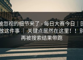 被忽视的细节来了 - 每日大赛今日｜回放这件事 ｜ 关键点居然在这里！！别再被搜索结果带跑