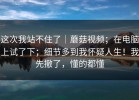 这次我站不住了｜蘑菇视频；在电脑上试了下；细节多到我怀疑人生！我先撤了，懂的都懂