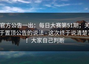 官方公告一出：每日大赛第51期；关于置顶公告的说法 - 这次终于说清楚？！大家自己判断