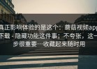 真正影响体验的是这个：蘑菇视频app下载 - 隐藏功能这件事；不夸张，这一步很重要…收藏起来随时用