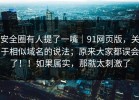 安全圈有人提了一嘴｜91网页版，关于相似域名的说法；原来大家都误会了！！如果属实，那就太刺激了