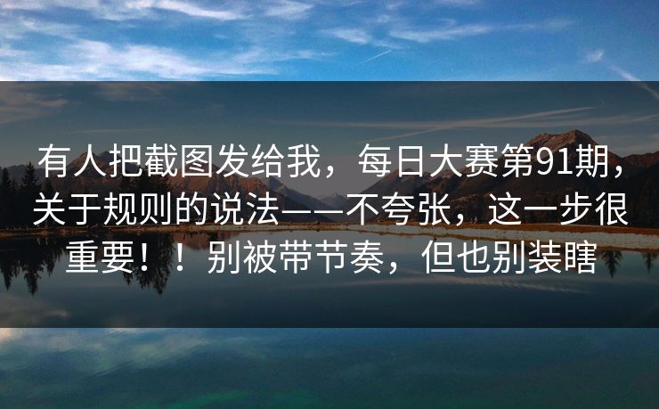 有人把截图发给我,每日大赛第91期,关于规则的说法——不夸张,这一步很重要!!别被带节奏,但也别装瞎 有人把截图发给我,每日大赛第91期,关于规则的说法——不夸张,这一步很重要!!别被带节奏,但也别装瞎