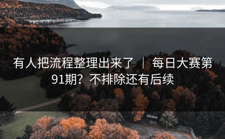 有人把流程整理出来了 | 每日大赛第91期?不排除还有后续 有人把流程整理出来了 | 每日大赛第91期?不排除还有后续